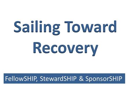 FellowSHIP, StewardSHIP & SponsorSHIP. I put my hand in yours and together we can do what we could never do alone. No longer is there a sense of hopelessness.