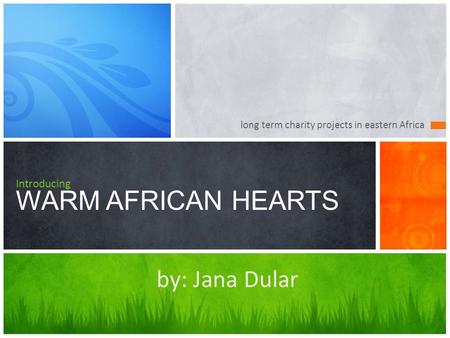 Introducing WARM AFRICAN HEARTS long term charity projects in eastern Africa by: Jana Dular.