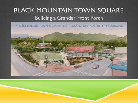 BLACK MOUNTAIN TOWN SQUARE Building a Grander Front Porch.