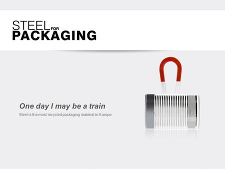 One day I may be a train Steel is the most recycled packaging material in Europe.