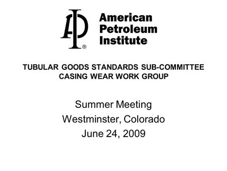 TUBULAR GOODS STANDARDS SUB-COMMITTEE CASING WEAR WORK GROUP Summer Meeting Westminster, Colorado June 24, 2009.