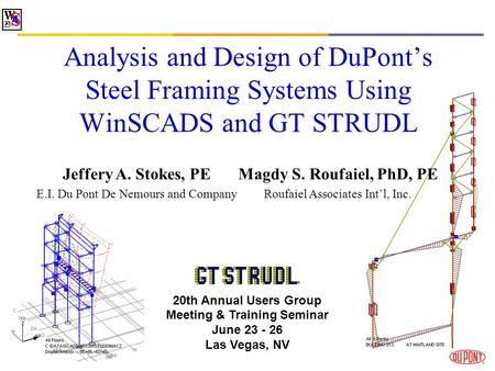 Analysis and Design of DuPonts Steel Framing Systems Using WinSCADS and GT STRUDL Jeffery A. Stokes, PE E.I. Du Pont De Nemours and Company 20th Annual.