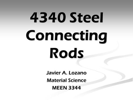 4340 Steel Connecting Rods Javier A. Lozano Material Science MEEN 3344.