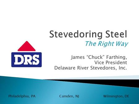 James Chuck Farthing, Vice President Delaware River Stevedores, Inc. Philadelphia, PACamden, NJWilmington, DE.