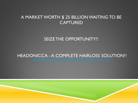 A MARKET WORTH $ 25 BILLION WAITING TO BE CAPTURED SEIZE THE OPPORTUNITY!! HEADONICCA - A COMPLETE HAIRLOSS SOLUTION!! - APPROVED BY FDA(FOOD & DRUGS ASSOCIATION-USA)