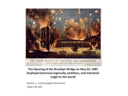 The Opening of the Brooklyn Bridge on May 24, 1883 displayed American ingenuity, ambition, and industrial might to the world Section 1: A Technological.