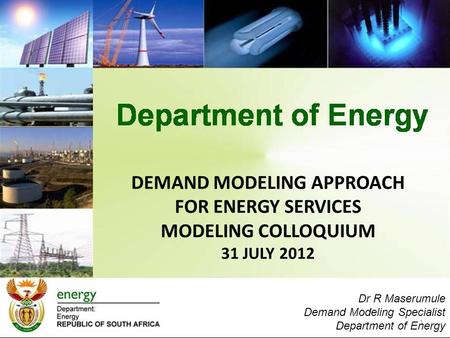 DEMAND MODELING APPROACH FOR ENERGY SERVICES MODELING COLLOQUIUM 31 JULY 2012 1 Dr R Maserumule Demand Modeling Specialist Department of Energy.