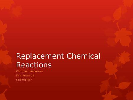 Replacement Chemical Reactions Christian Henderson Mrs. Jemmott Science Fair.