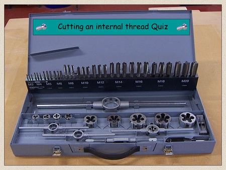 Cutting an internal thread Quiz 1. What is the correct name for this tool? Odd Leg Callipers Vernier Callipers Outside Callipers An Engineers Square.