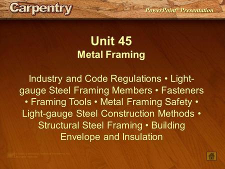 Unit 45 Metal Framing Industry and Code Regulations • Light-gauge Steel Framing Members • Fasteners • Framing Tools • Metal Framing Safety • Light-gauge.