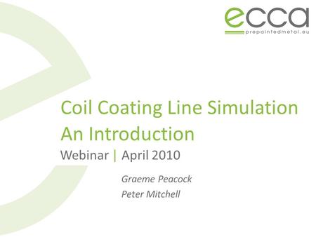 Coil Coating Line Simulation An Introduction Webinar | April 2010 Graeme Peacock Peter Mitchell.