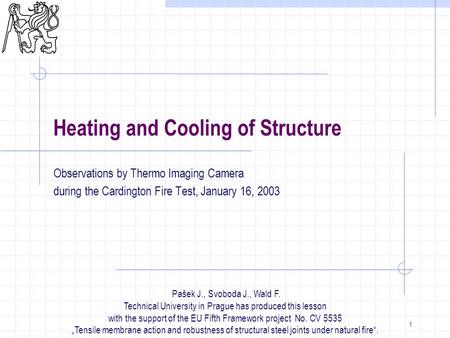 1 Heating and Cooling of Structure Observations by Thermo Imaging Camera during the Cardington Fire Test, January 16, 2003 Pašek J., Svoboda J., Wald.