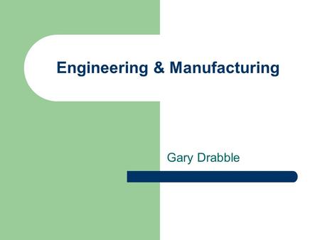 Engineering & Manufacturing Gary Drabble. The Past Dirty Low paid Dangerous Poor job security.