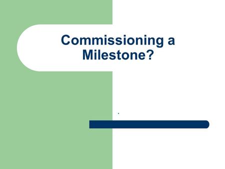 Commissioning a Milestone?.. Any new milestone… Must be appropriate to the context Affordable by the sponsor(s) Deliverable by the mason/sculptor.