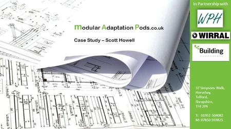 37 Simpsons Walk, Horsehay, Telford, Shropshire, TF4 2PA T: 01952 504082 M: 07850 593825 m odular A daptation P ods.co.uk Case Study – Scott Howell In.