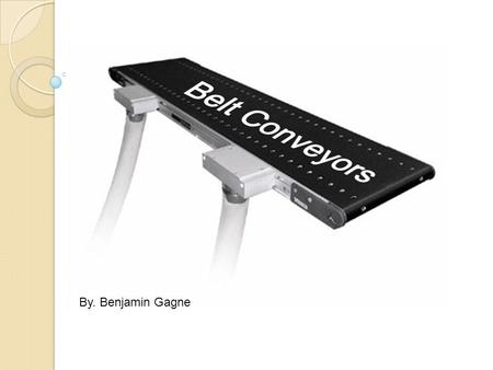 Belt Conveyors By. Benjamin Gagne.