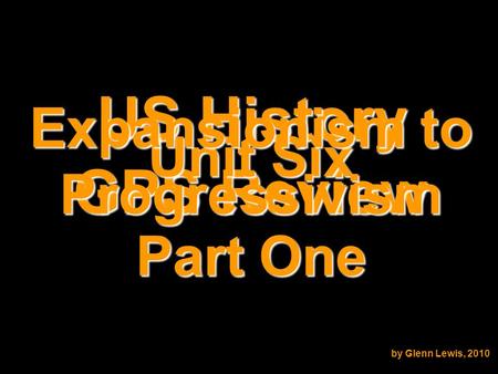 US History GPS Review Unit Six Expansionism to Progressivism by Glenn Lewis, 2010 Part One.