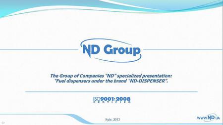 Кyiv, 2013 The Group of Companies ND specialized presentation: Fuel dispensers under the brand ND-DISPENSER.