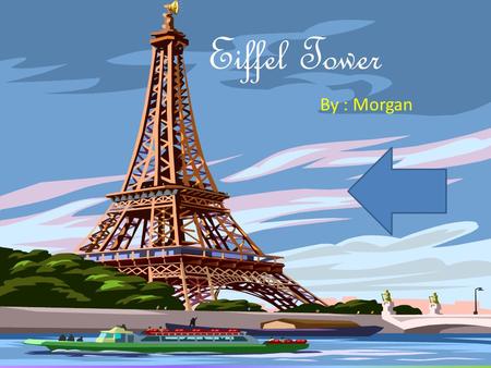 Eiffel Tower By : Morgan Who made the Eiffel Tower? Gustave Eiffel, a french engineer, built the Eiffel Tower.