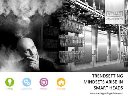 TRENDSETTING MINDSETS ARISE IN SMART HEADS www.vemag-anlagenbau.com.