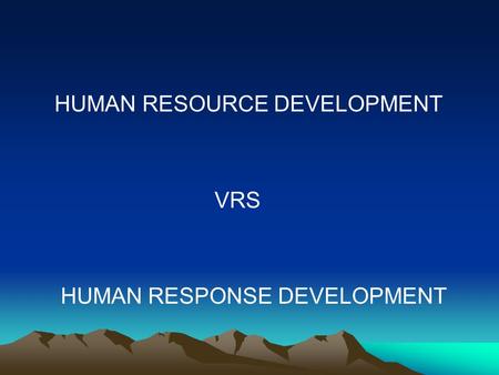 HUMAN RESOURCE DEVELOPMENT VRS HUMAN RESPONSE DEVELOPMENT.