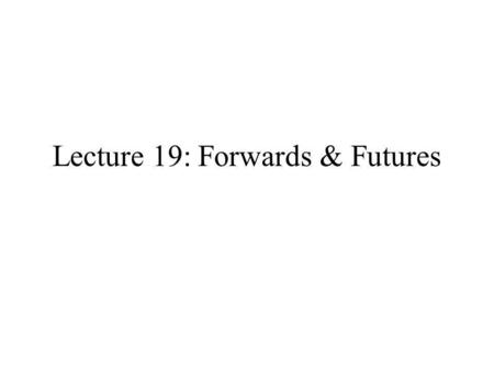 Lecture 19: Forwards & Futures. First Futures Market: Osaka Begun at Dojima, Osaka, Japan, in 1670s. Worlds only futures market until 1860s. Dojima was.