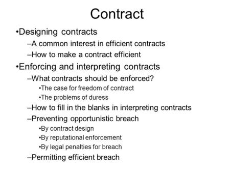 Contract Designing contracts –A common interest in efficient contracts –How to make a contract efficient Enforcing and interpreting contracts –What contracts.