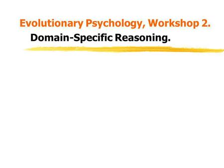 Evolutionary Psychology, Workshop 2. Domain-Specific Reasoning.