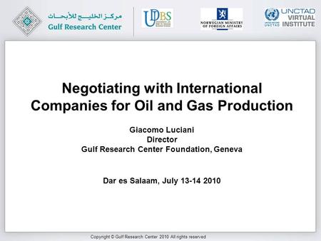 Copyright © Gulf Research Center 2010 All rights reserved Giacomo Luciani Director Gulf Research Center Foundation, Geneva Dar es Salaam, July 13-14 2010.