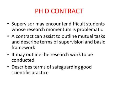 PH D CONTRACT Supervisor may encounter difficult students whose research momentum is problematic A contract can assist to outline mutual tasks and describe.