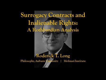 Surrogacy Contracts and Inalienable Rights: A Rothbardian Analysis Roderick T. Long Philosophy, Auburn University | Molinari Institute.