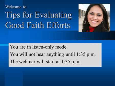 Welcome to Tips for Evaluating Good Faith Efforts You are in listen-only mode. You will not hear anything until 1:35 p.m. The webinar will start at 1:35.