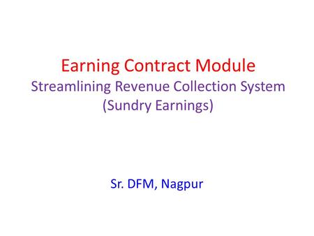 Earning Contract Module Streamlining Revenue Collection System (Sundry Earnings) Sr. DFM, Nagpur.