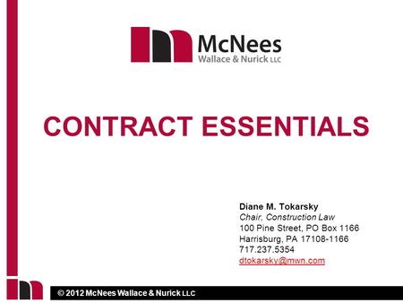 © 2012 McNees Wallace & Nurick LLC CONTRACT ESSENTIALS Diane M. Tokarsky Chair, Construction Law 100 Pine Street, PO Box 1166 Harrisburg, PA 17108-1166.