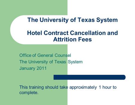 The University of Texas System Hotel Contract Cancellation and Attrition Fees Office of General Counsel The University of Texas System January 2011 This.