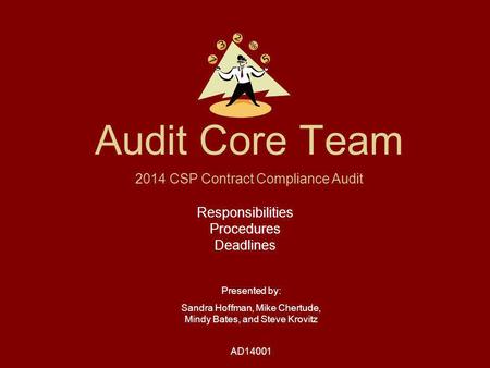 Audit Core Team Responsibilities Procedures Deadlines Presented by: Sandra Hoffman, Mike Chertude, Mindy Bates, and Steve Krovitz AD14001 2014 CSP Contract.