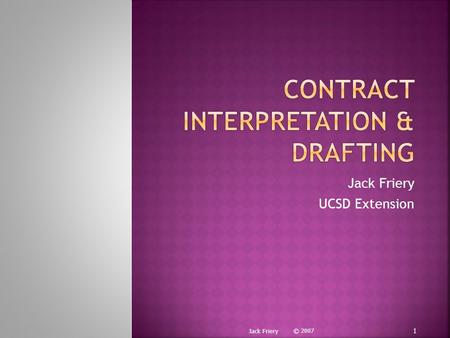 Jack Friery UCSD Extension © 2007 1 Jack Friery. Groucho: That's in every contract, that's what you call a sanity clause. Chico: You can't a fool-a.