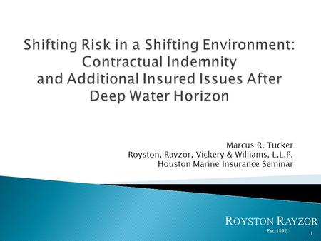 Marcus R. Tucker Royston, Rayzor, Vickery & Williams, L.L.P. Houston Marine Insurance Seminar R OYSTON R AYZOR Est. 1892 1.