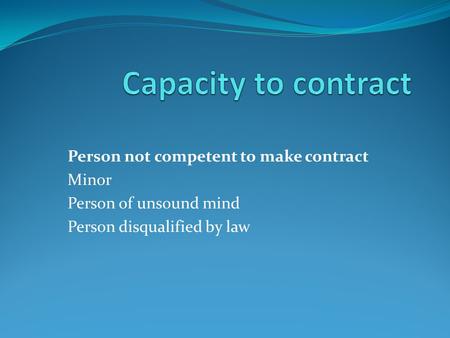 Person not competent to make contract Minor Person of unsound mind Person disqualified by law.