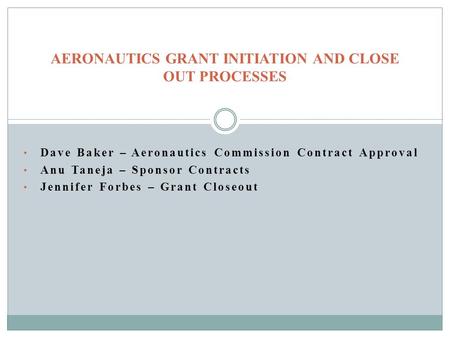 Dave Baker – Aeronautics Commission Contract Approval Anu Taneja – Sponsor Contracts Jennifer Forbes – Grant Closeout AERONAUTICS GRANT INITIATION AND.