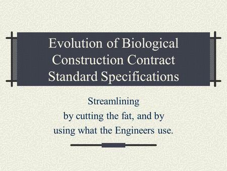 Evolution of Biological Construction Contract Standard Specifications Streamlining by cutting the fat, and by using what the Engineers use.