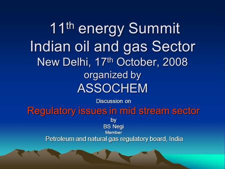 11 th energy Summit Indian oil and gas Sector New Delhi, 17 th October, 2008 organized by ASSOCHEM 11 th energy Summit Indian oil and gas Sector New Delhi,