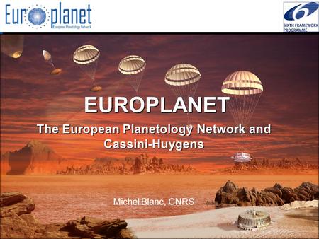 I3/CA Europlanet - EC Contract 001637 -  EUROPLANET The European Planetology Network and Cassini-Huygens Michel Blanc, CNRS.