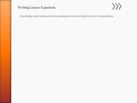 Writing Linear Equations Translating verbal statements into mathematical terms is helpful in real world problems.