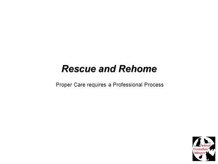 Rescue and Rehome Proper Care requires a Professional Process.