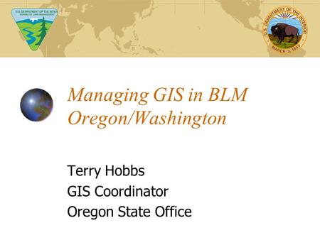 Managing GIS in BLM Oregon/Washington Terry Hobbs GIS Coordinator Oregon State Office.