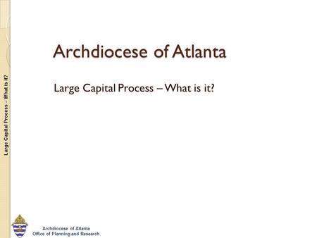 Large Capital Process – What is it? Archdiocese of Atlanta Office of Planning and Research Archdiocese of Atlanta Large Capital Process – What is it?