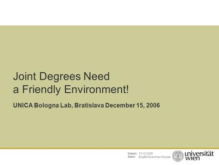 Brigitte Roemmer-Nossek 15.12.2006Datum: Autor: Joint Degrees Need a Friendly Environment! UNICA Bologna Lab, Bratislava December 15, 2006.