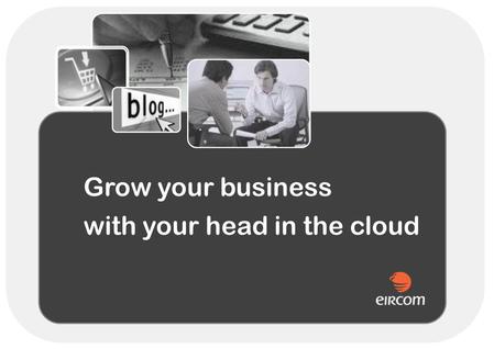 Grow your business with your head in the cloud. What is Cloud Computing ? Internet-based computing, whereby shared resources, software and information.