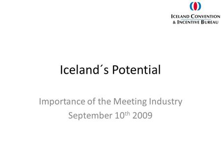 Iceland´s Potential Importance of the Meeting Industry September 10 th 2009.